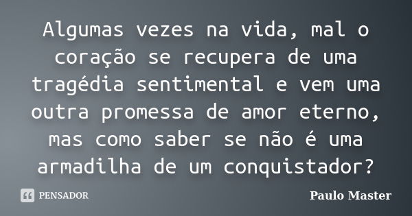 Algumas vezes na vida, mal o coração se recupera de uma tragédia sentimental e vem uma outra promessa de amor eterno, mas como saber se não é uma armadilha de u... Frase de paulo Master.