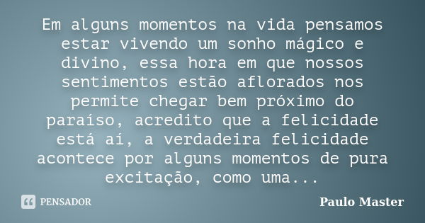 Em alguns momentos na vida pensamos estar vivendo um sonho mágico e divino, essa hora em que nossos sentimentos estão aflorados nos permite chegar bem próximo d... Frase de paulo master.