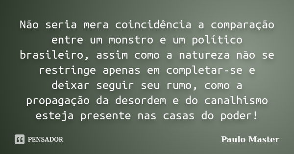 Não seria mera coincidência a comparação entre um monstro e um político brasileiro, assim como a natureza não se restringe apenas em completar-se e deixar segui... Frase de paulo master.