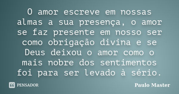 O amor escreve em nossas almas a sua presença, o amor se faz presente em nosso ser como obrigação divina e se Deus deixou o amor como o mais nobre dos sentiment... Frase de paulo master.