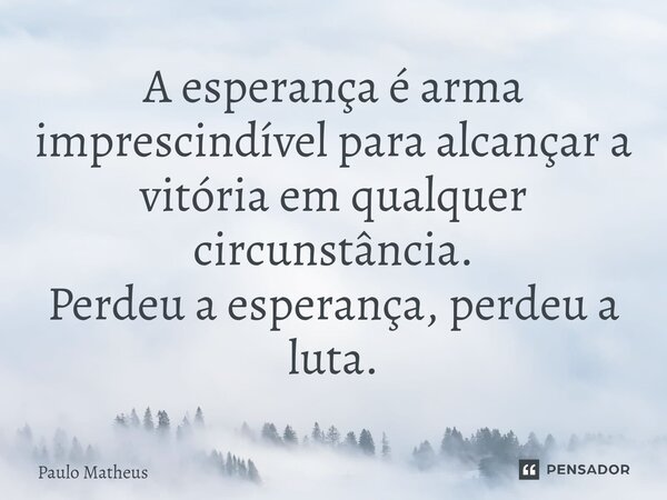 A esperança é arma imprescindível para alcançar a vitória em qualquer circunstância. Perdeu a esperança, perdeu a luta.... Frase de Paulo Matheus.
