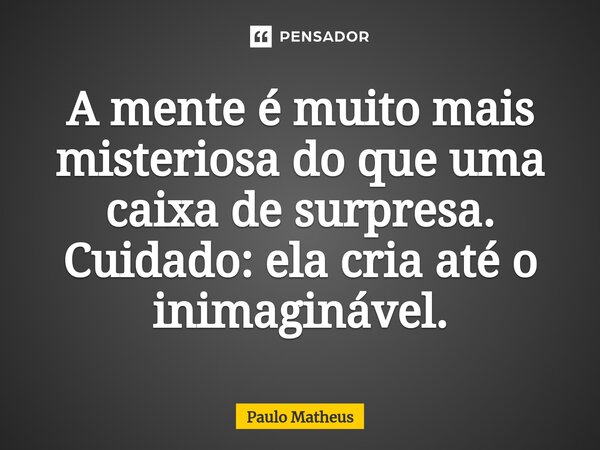 ⁠A mente é muito mais misteriosa do que uma caixa de surpresa. Cuidado: ela cria até o inimaginável.... Frase de Paulo Matheus.