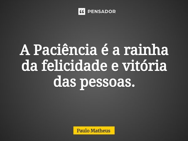 A Paciência é a rainha da felicidade e vitória das pessoas.... Frase de Paulo Matheus.