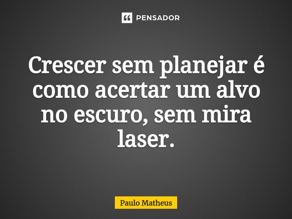 ⁠Crescer sem planejar é como acertar um alvo no escuro, sem mira laser.... Frase de Paulo Matheus.