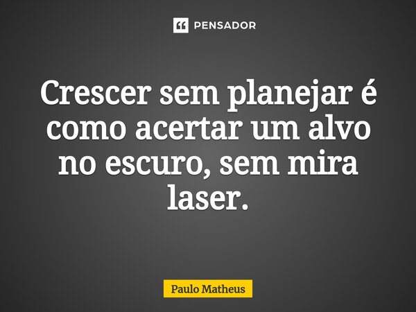 ⁠Crescer sem planejar é como acertar um alvo no escuro, sem mira laser.... Frase de Paulo Matheus.