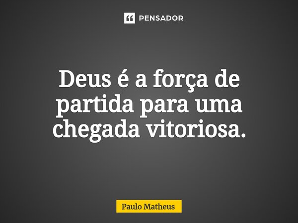 ⁠Deus é a força de partida para uma chegada vitoriosa.... Frase de Paulo Matheus.