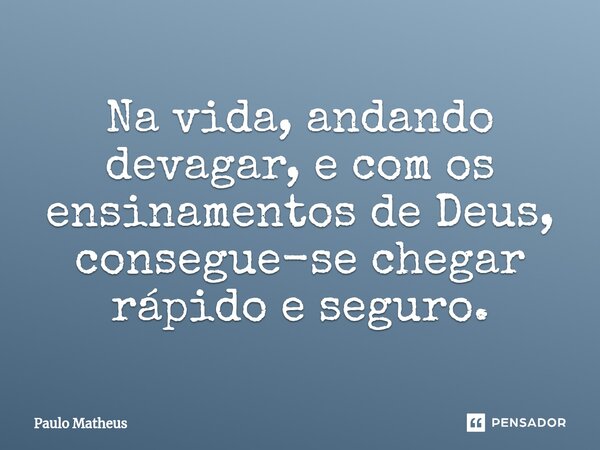 ⁠Na vida, andando devagar, e com os ensinamentos de Deus, consegue-se chegar rápido e seguro.... Frase de Paulo Matheus.