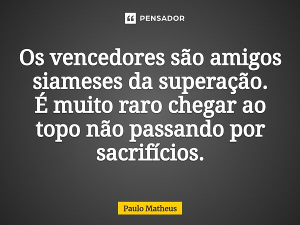 ⁠Os vencedores são amigos siameses da superação. É muito raro chegar ao topo não passando por sacrifícios.... Frase de Paulo Matheus.