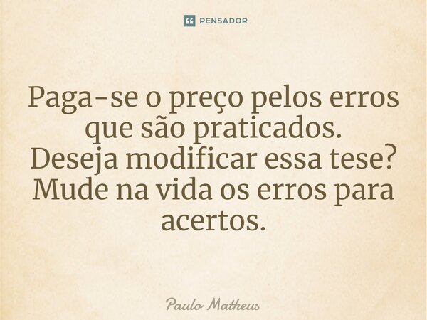 ⁠Paga-se o preço pelos erros que são praticados. Deseja modificar essa tese? Mude na vida os erros para acertos.... Frase de Paulo Matheus.