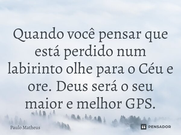 ⁠Quando você pensar que está perdido num labirinto olhe para o Céu e ore. Deus será o seu maior e melhor GPS.... Frase de Paulo Matheus.