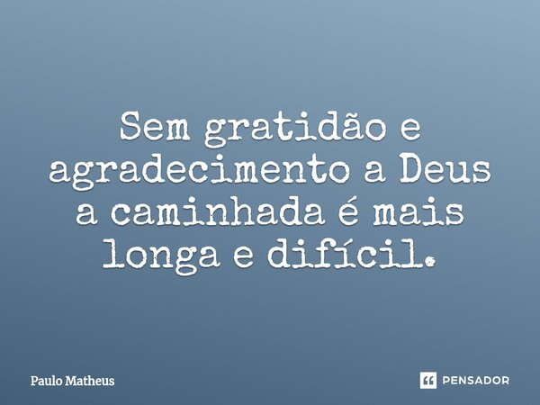 ⁠Sem gratidão e agradecimento a Deus a caminhada é mais longa e difícil.... Frase de Paulo Matheus.