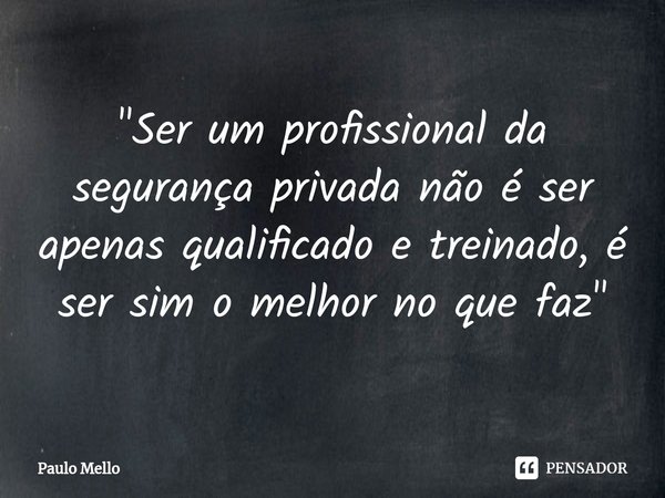"⁠Ser um profissional da segurança privada não é ser apenas qualificado e treinado, é ser sim o melhor no que faz"... Frase de Paulo Mello.