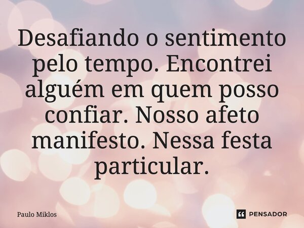 ⁠Desafiando o sentimento pelo tempo. Encontrei alguém em quem posso confiar. Nosso afeto manifesto. Nessa festa particular.... Frase de Paulo Miklos.