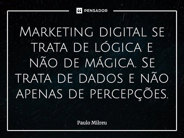 ⁠Marketing digital se trata de lógica e não de mágica. Se trata de dados e não apenas de percepções.... Frase de Paulo Milreu.