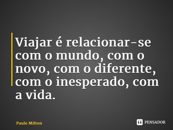 ⁠Viajar é relacionar-se com o mundo, com o novo, com o diferente, com o inesperado, com a vida.... Frase de Paulo Milton.