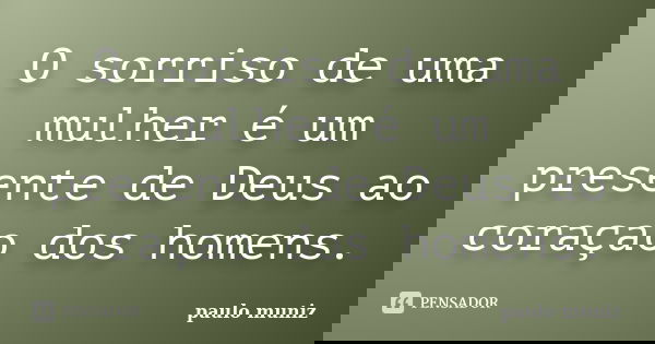 O sorriso de uma mulher é um presente de Deus ao coraçao dos homens.... Frase de Paulo muniz.