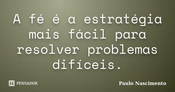 A fé é a estratégia mais fácil para resolver problemas difíceis.... Frase de Paulo Nascimento.