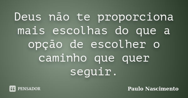 Deus não te proporciona mais escolhas do que a opção de escolher o caminho que quer seguir.... Frase de Paulo Nascimento.