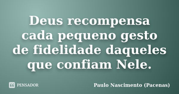 Deus recompensa cada pequeno gesto de fidelidade daqueles que confiam Nele.... Frase de Paulo Nascimento (Pacenas).