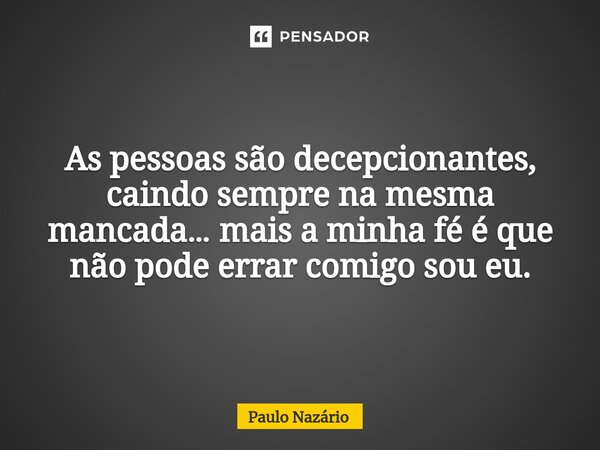 ⁠⁠As pessoas são decepcionantes, caindo sempre na mesma mancada… mais a minha fé é que não pode errar comigo sou eu.... Frase de Paulo Nazário.