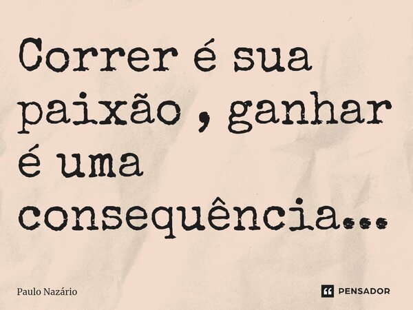 ⁠Correr é sua paixão , ganhar é uma consequência...... Frase de Paulo Nazário.
