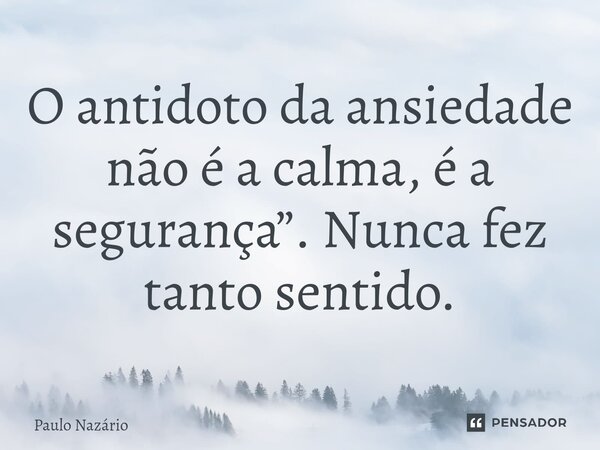 ⁠O antidoto da ansiedade não é a calma, é a segurança”. Nunca fez tanto sentido.... Frase de Paulo Nazário.