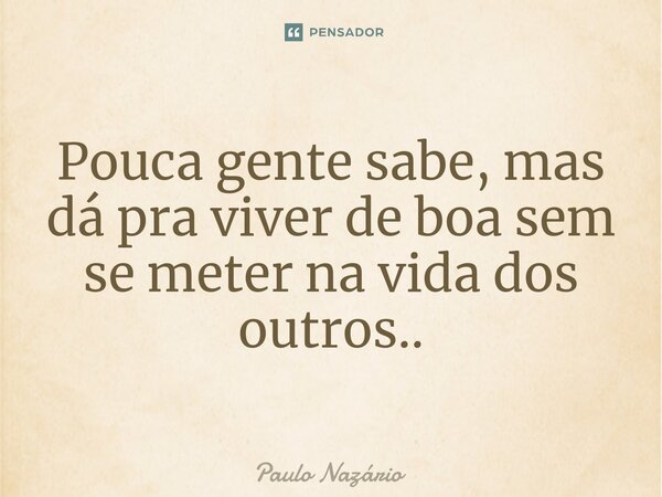 Pouca gente sabe, mas dá pra viver de boa sem se meter na vida dos outros..... Frase de Paulo Nazário.