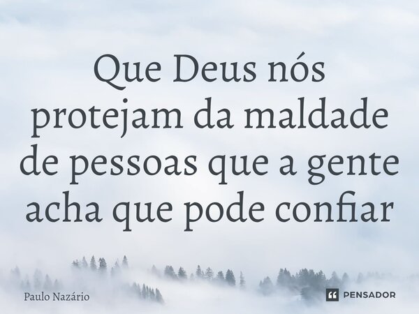 ⁠Que Deus nós protejam da maldade de pessoas que a gente acha que pode confiar... Frase de Paulo Nazário.