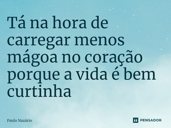 ⁠Tá na hora de carregar menos mágoa no coração porque a vida é bem curtinha... Frase de Paulo Nazário.