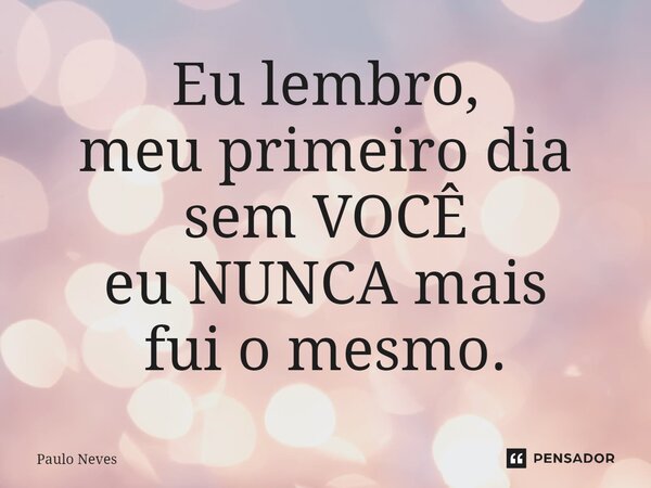 ⁠Eu lembro, meu primeiro dia sem VOCÊ eu NUNCA mais fui o mesmo.... Frase de Paulo Neves.