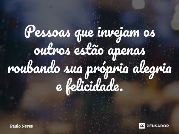 ⁠Pessoas que invejam os outros estão apenas roubando sua própria alegria e felicidade.... Frase de Paulo Neves.