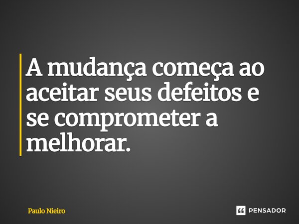 ⁠A mudança começa ao aceitar seus defeitos e se comprometer a melhorar.... Frase de Paulo Nieiro.