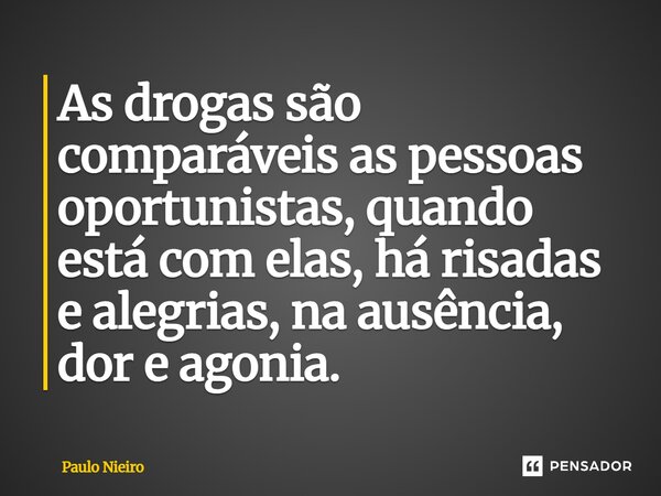 ⁠As drogas são comparáveis as pessoas oportunistas, quando está com elas, há risadas e alegrias, na ausência, dor e agonia.... Frase de Paulo Nieiro.