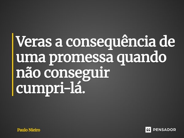 ⁠Veras a consequência de uma promessa quando não conseguir cumpri-lá.... Frase de Paulo Nieiro.