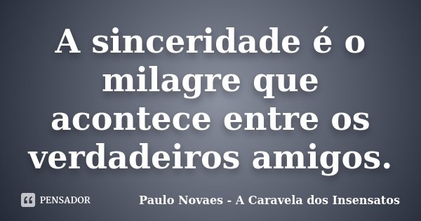 A sinceridade é o milagre que acontece entre os verdadeiros amigos.... Frase de Paulo Novaes - A Caravela dos Insensatos.