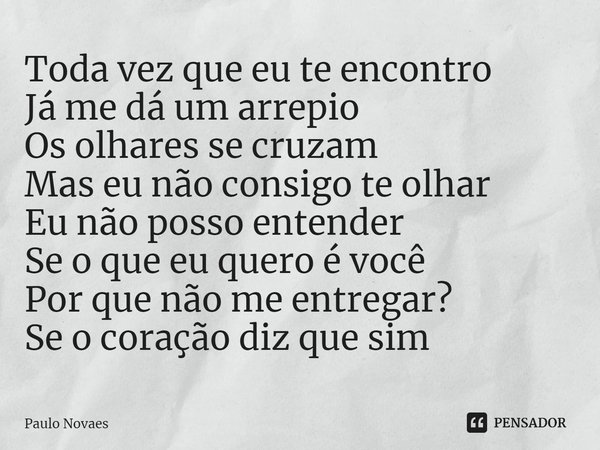 ⁠Toda vez que eu te encontro
Já me dá um arrepio
Os olhares se cruzam
Mas eu não consigo te olhar
Eu não posso entender
Se o que eu quero é você
Por que não me ... Frase de Paulo Novaes.
