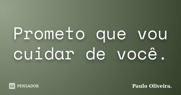 Prometo que vou cuidar de você.... Frase de Paulo Oliveira..