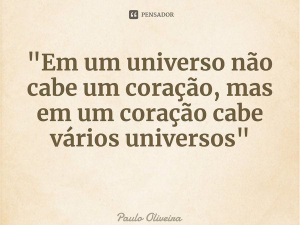 "⁠Em um universo não cabe um coração, mas em um coração cabe vários universos"... Frase de Paulo Oliveira.