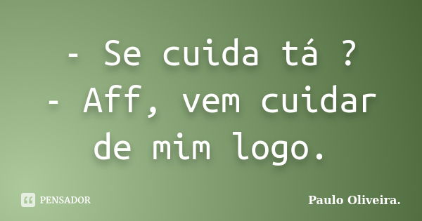 - Se cuida tá ? - Aff, vem cuidar de mim logo.... Frase de Paulo Oliveira..