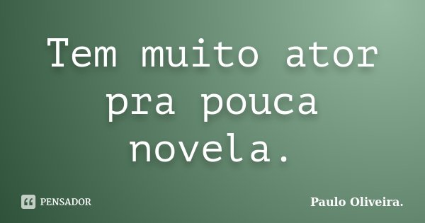 Tem muito ator pra pouca novela.... Frase de Paulo Oliveira..