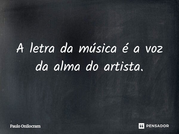 ⁠A letra da música é a voz da alma do artista.... Frase de Paulo Onilocram.