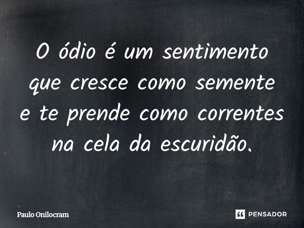 ⁠O ódio é um sentimento que cresce como semente e te prende como correntes na cela da escuridão.... Frase de Paulo Onilocram.