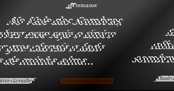 No Vale das Sombras, talvez esse seja o único olhar que clareia o lado sombrio de minha alma...... Frase de Paulo Otávio Carvalho.