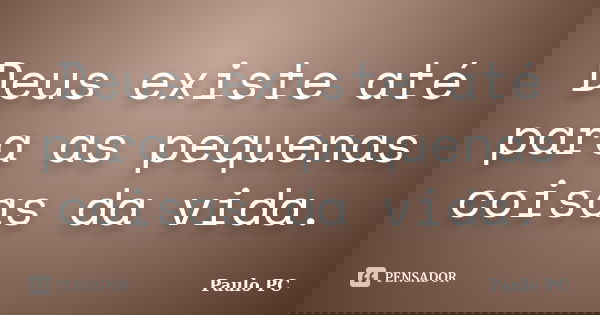 Deus existe até para as pequenas coisas da vida.... Frase de Paulo PC.