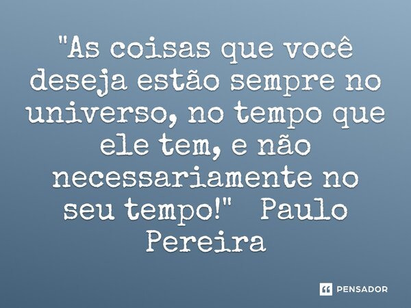 ⁠"As coisas que você deseja estão sempre no universo, no tempo que ele tem, e não necessariamente no seu tempo!"... Frase de Paulo Pereira.