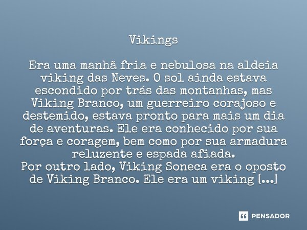 ⁠Vikings Era uma manhã fria e nebulosa na aldeia viking das Neves. O sol ainda estava escondido por trás das montanhas, mas Viking Branco, um guerreiro corajoso... Frase de PAULO PEREIRA.