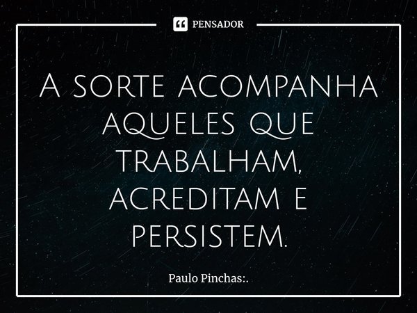 A sorte acompanha aqueles que trabalham, acreditam e persistem.⁠... Frase de Paulo Pinchas:..
