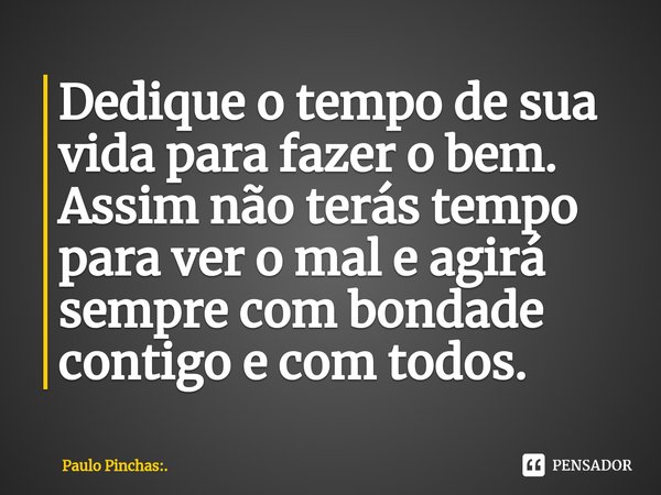 ⁠Dedique o tempo de sua vida para fazer o bem. Assim não terás tempo para ver o mal e agirá sempre com bondade contigo e com todos.... Frase de Paulo Pinchas:..