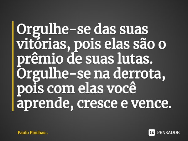 Orgulhe-se das suas vitórias, pois elas são o prêmio de suas lutas. Orgulhe-se na derrota, pois com elas você aprende, cresce e vence.⁠... Frase de Paulo Pinchas:..