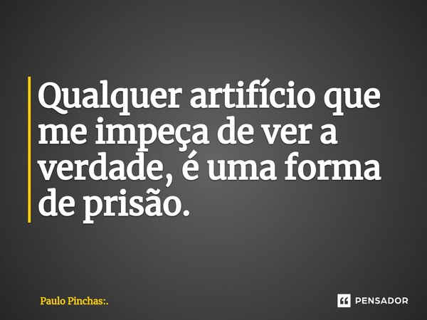 ⁠Qualquer artifício que me impeça de ver a verdade, é uma forma de prisão.... Frase de Paulo Pinchas:..